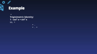 Example
=
Triginimetric Identity:
1 - cos² x = sin² x
so, =
= .
= . =
 