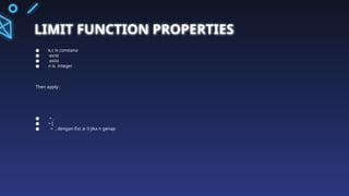 LIMIT FUNCTION PROPERTIES
● k,c is constana
● exist
● exist
● n is integer
Then apply :
● = ,
● = [
● = , dengan f(x) 0 jika n genap
≥
 