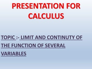 PRESENTATION FOR
CALCULUS
TOPIC :- LIMIT AND CONTINUTY OF
THE FUNCTION OF SEVERAL
VARIABLES
 