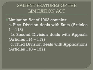Limitation Act of 1963 contains: a. First Division deals with Suits (Articles 1 – 113) b. Second Division deals with Appeals (Articles 114 – 117)  c. Third Division deals with Applications (Articles 118 – 137)  