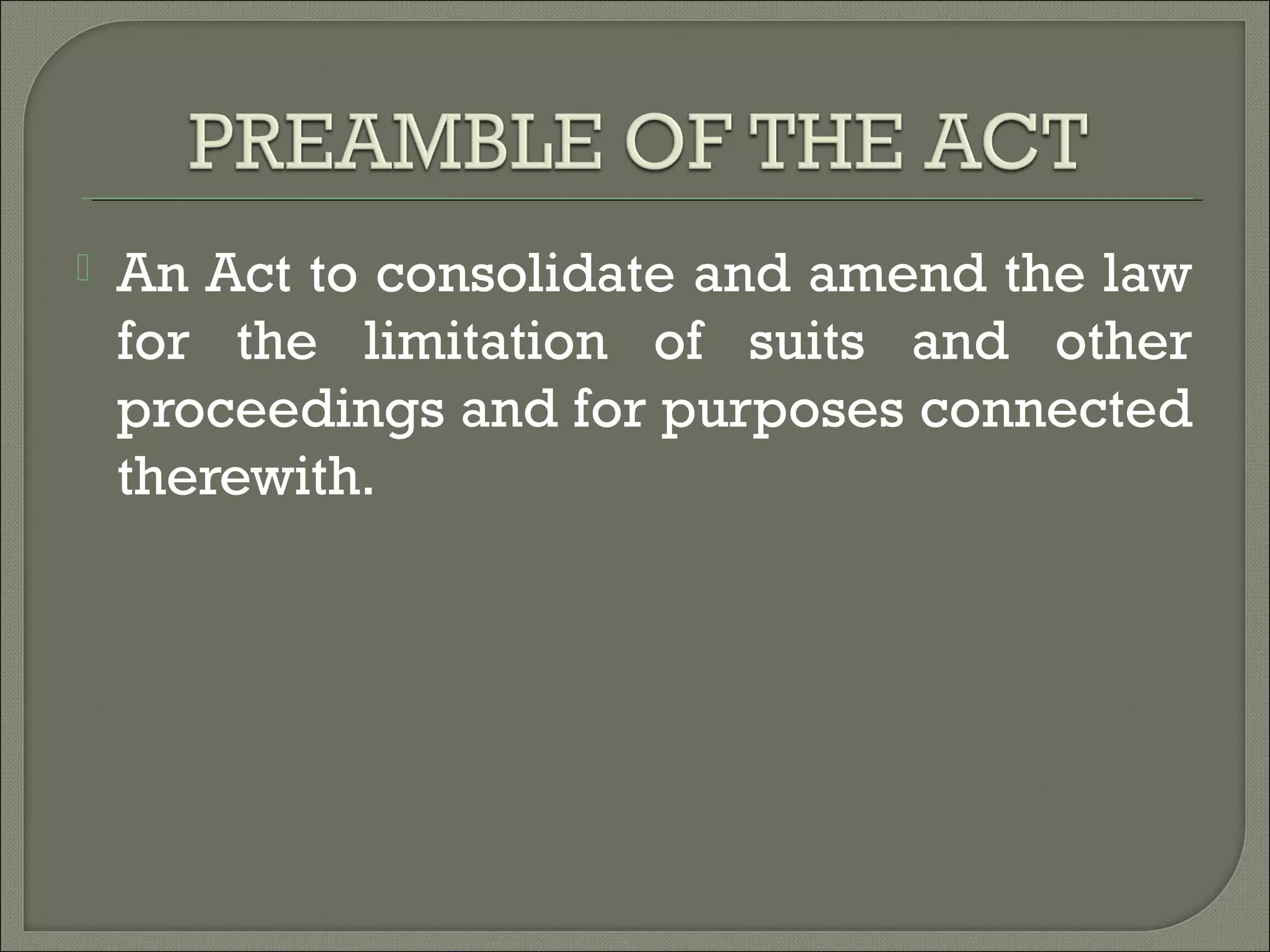  An Act to consolidate and amend the law
for the limitation of suits and other
proceedings and for purposes connected
therewith.
 