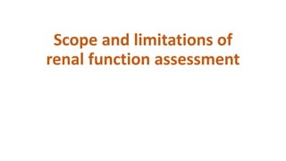 Scope and limitations of
renal function assessment
 