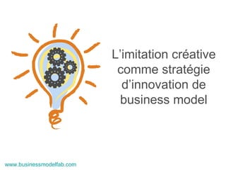 L’imitation créative comme stratégie d’innovation de business model www.businessmodelfab.com  