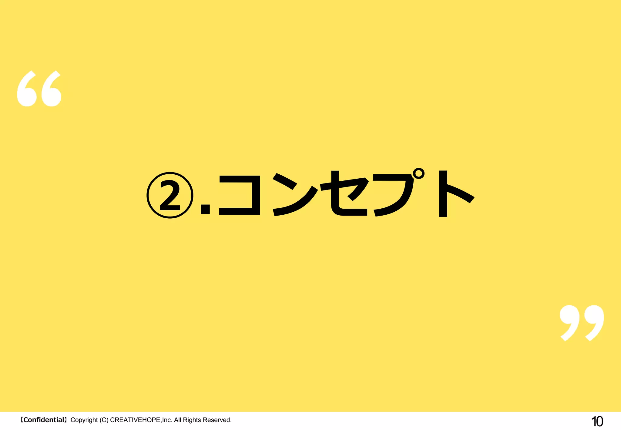 ②.コンセプト

【Confidential】Copyright (C) CREATIVEHOPE,Inc. All Rights Reserved.

10

 