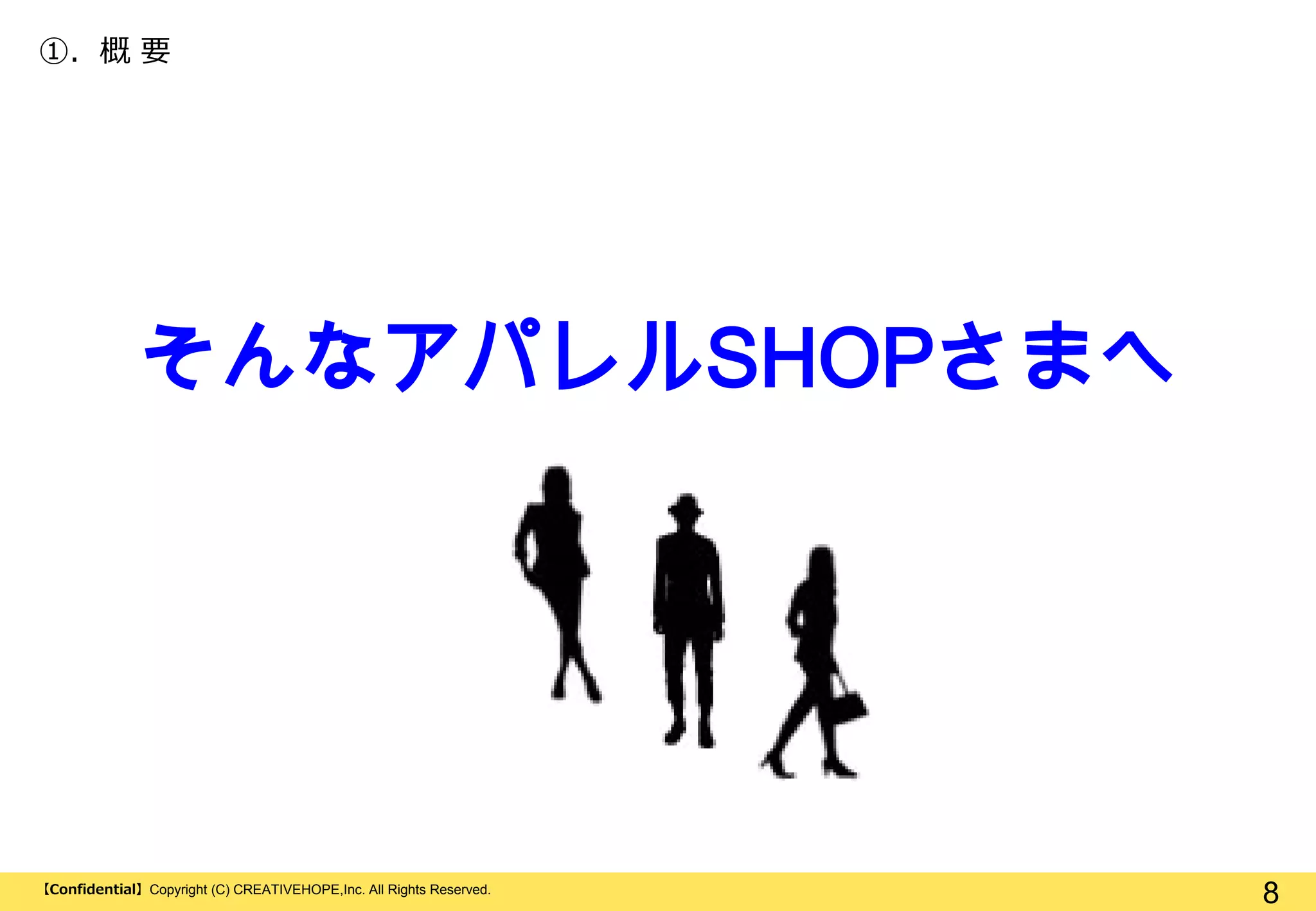 ①. 概 要

そんなアパレルSHOPさまへ

【Confidential】Copyright (C) CREATIVEHOPE,Inc. All Rights Reserved.

8

 