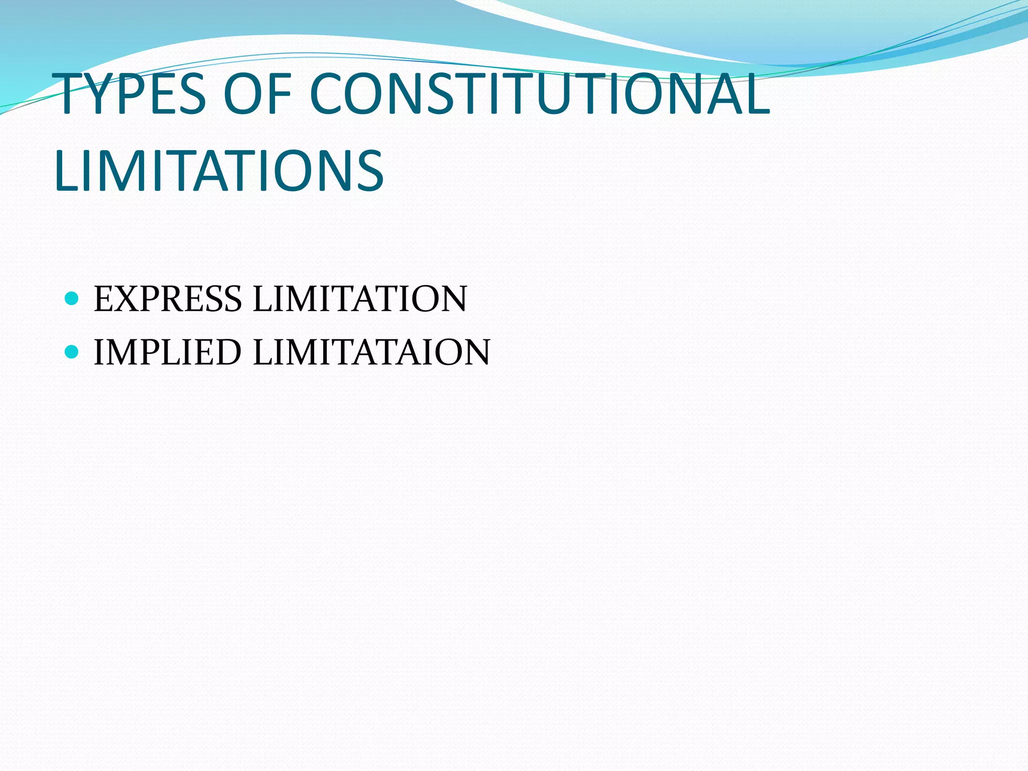 TYPES OF CONSTITUTIONAL
LIMITATIONS
 EXPRESS LIMITATION
 IMPLIED LIMITATAION
 