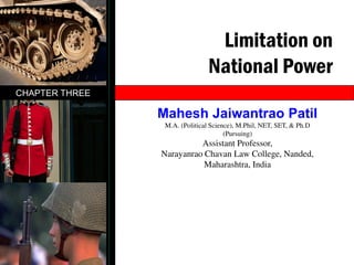 Limitation on
National Power
CHAPTER THREE
Mahesh Jaiwantrao Patil
M.A. (Political Science), M.Phil, NET, SET, & Ph.D
(Pursuing)
Assistant Professor,
Narayanrao Chavan Law College, Nanded,
Maharashtra, India
 