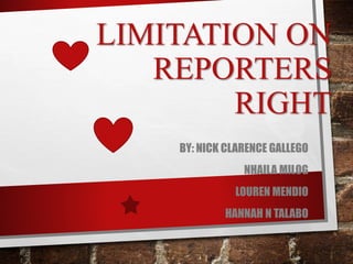 LIMITATION ON
REPORTERS
RIGHT
BY: NICK CLARENCE GALLEGO
NHAILA MILOG
LOUREN MENDIO
HANNAH N TALABO
 