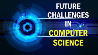 FUTURE
CHALLENGES
IN
COMPUTER
SCIENCE
 