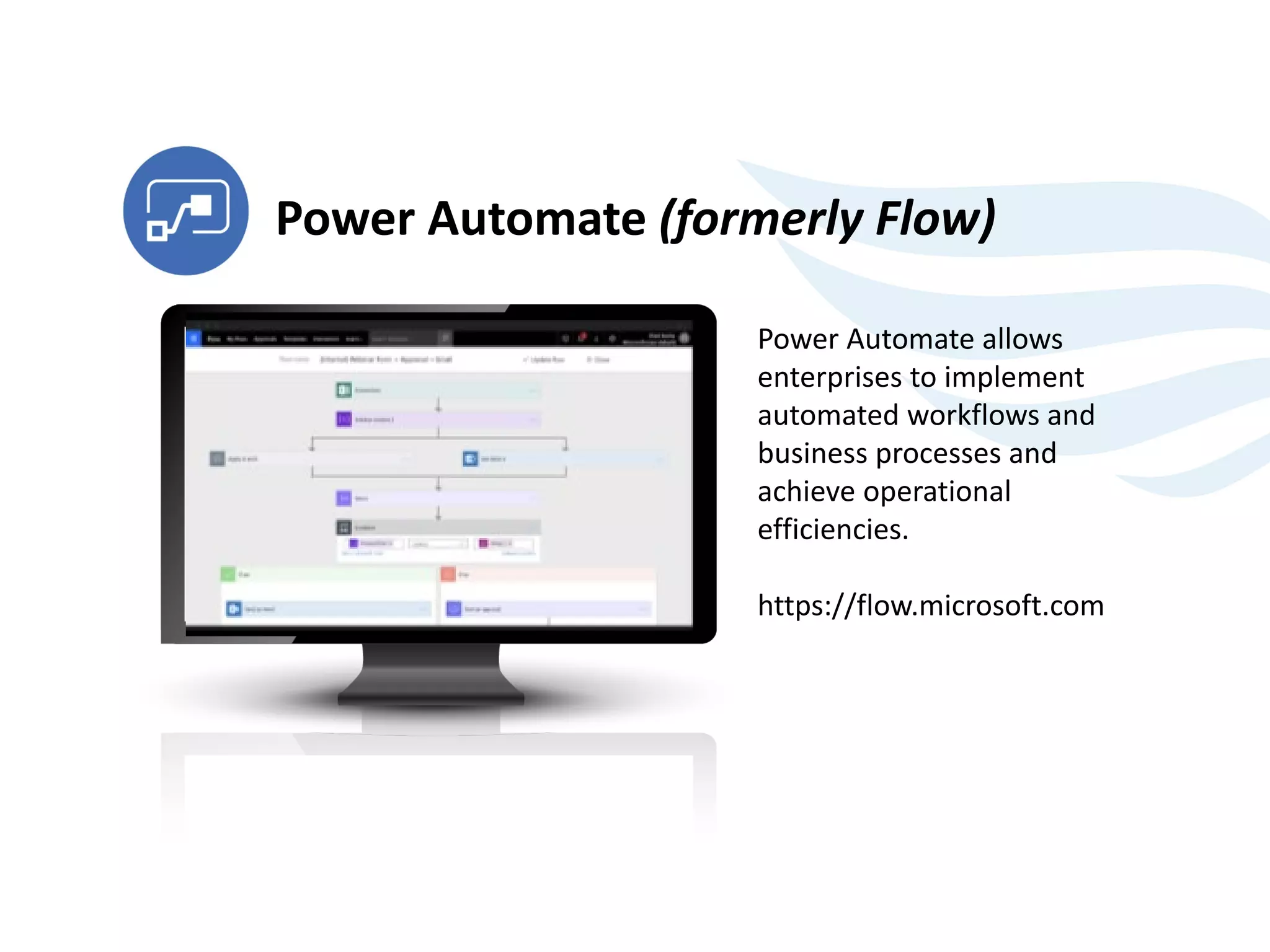 Power Automate allows
enterprises to implement
automated workflows and
business processes and
achieve operational
efficiencies.
https://flow.microsoft.com
Power Automate (formerly Flow)
 