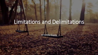 Limitations and Delimitations
Dr Amita Gupta
 