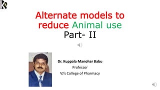 Alternate models to
reduce Animal use
Part- II
Dr. Kuppala Manohar Babu
Professor
VJ’s College of Pharmacy
 