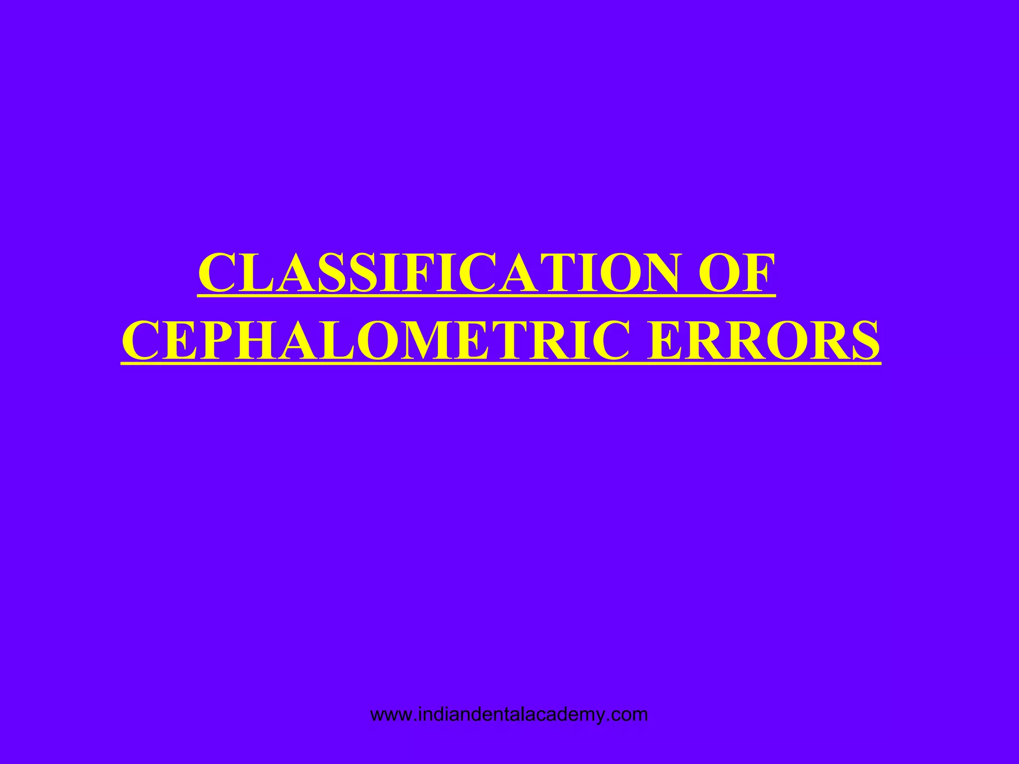 CLASSIFICATION OF
CEPHALOMETRIC ERRORS
www.indiandentalacademy.com
 