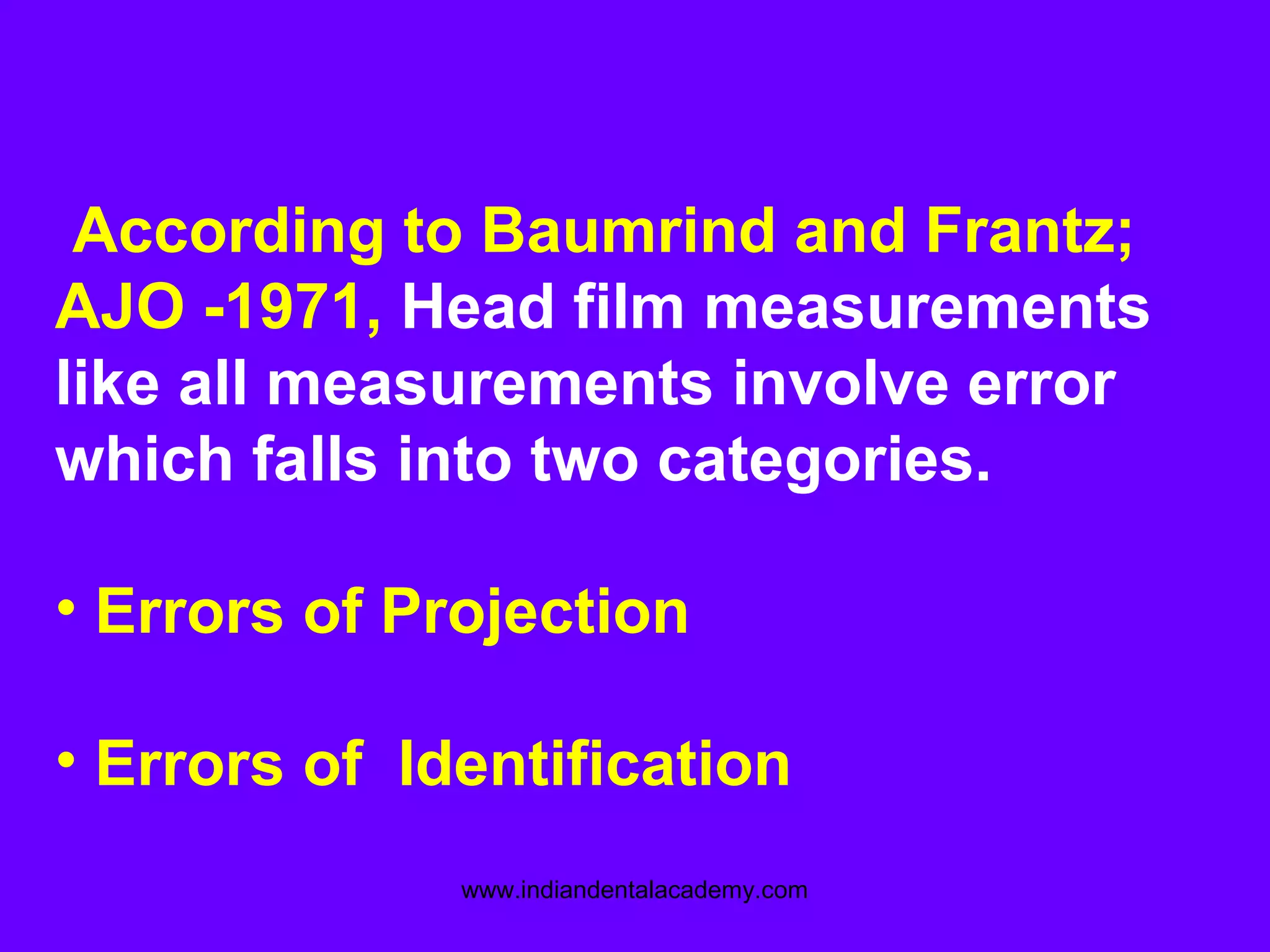 According to Baumrind and Frantz;
AJO -1971, Head film measurements
like all measurements involve error
which falls into two categories.
• Errors of Projection
• Errors of Identification
www.indiandentalacademy.com
 