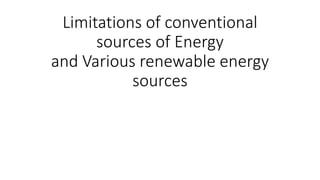 Limitations of conventional
sources of Energy
and Various renewable energy
sources
 
