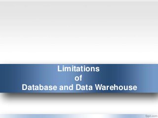 Limitations
of
Database and Data Warehouse
 