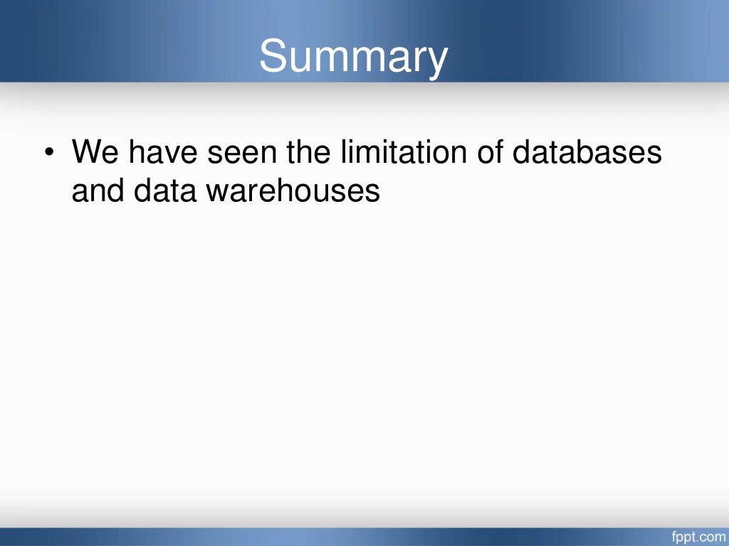 Summary
• We have seen the limitation of databases
and data warehouses
 