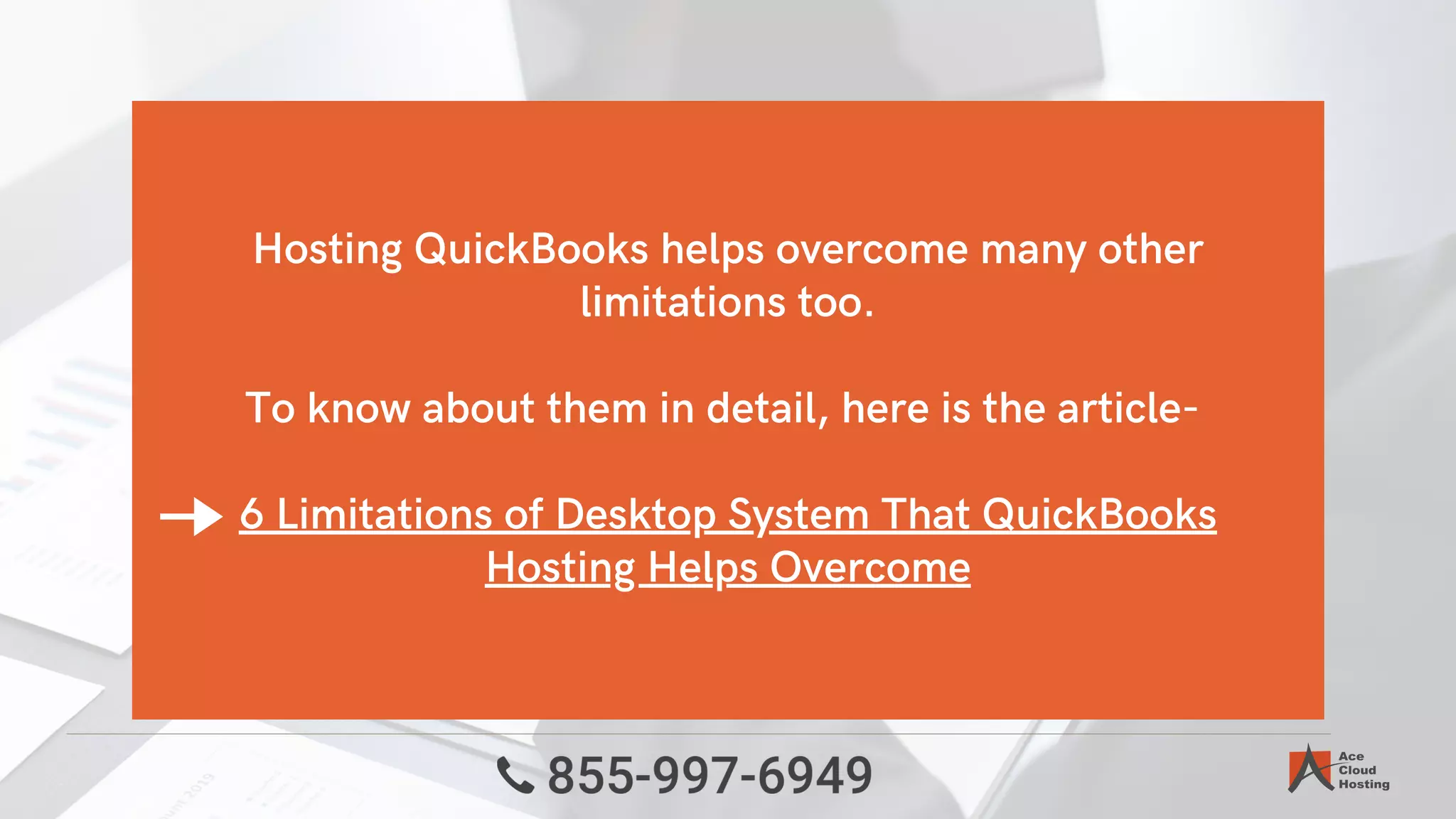 Hosting QuickBooks helps overcome many other
limitations too.
To know about them in detail, here is the article-
6 Limitations of Desktop System That QuickBooks
Hosting Helps Overcome
 