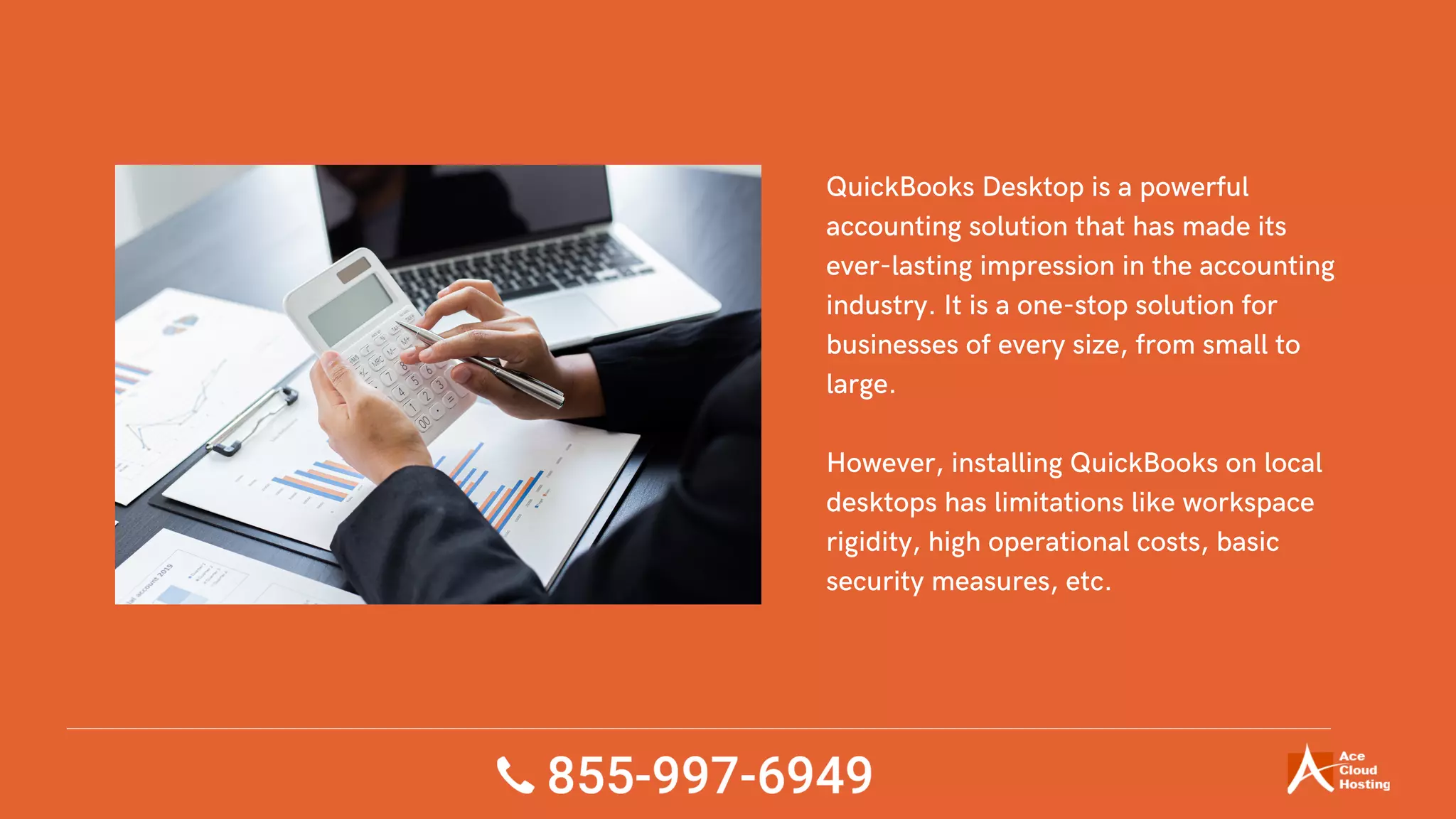 QuickBooks Desktop is a powerful
accounting solution that has made its
ever-lasting impression in the accounting
industry. It is a one-stop solution for
businesses of every size, from small to
large.
However, installing QuickBooks on local
desktops has limitations like workspace
rigidity, high operational costs, basic
security measures, etc.
 
