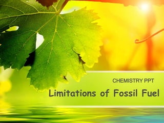 Limitations of Fossil Fuel
CHEMISTRY PPT
 