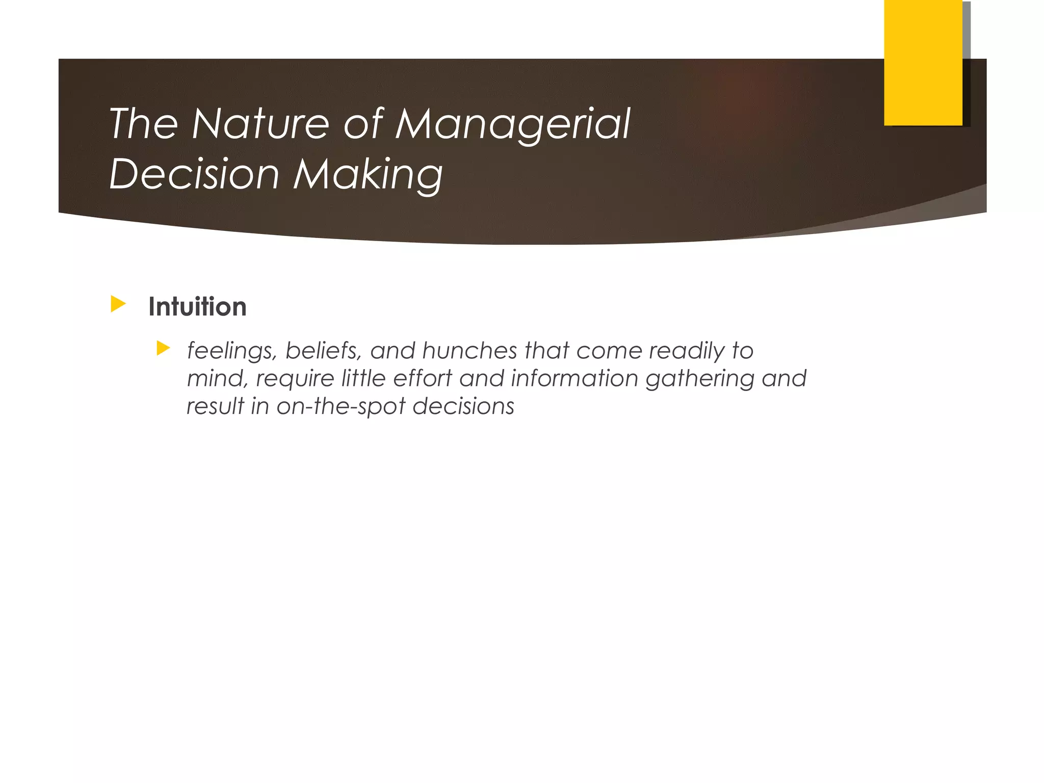 The Nature of Managerial
Decision Making
 Intuition
 feelings, beliefs, and hunches that come readily to
mind, require little effort and information gathering and
result in on-the-spot decisions
 