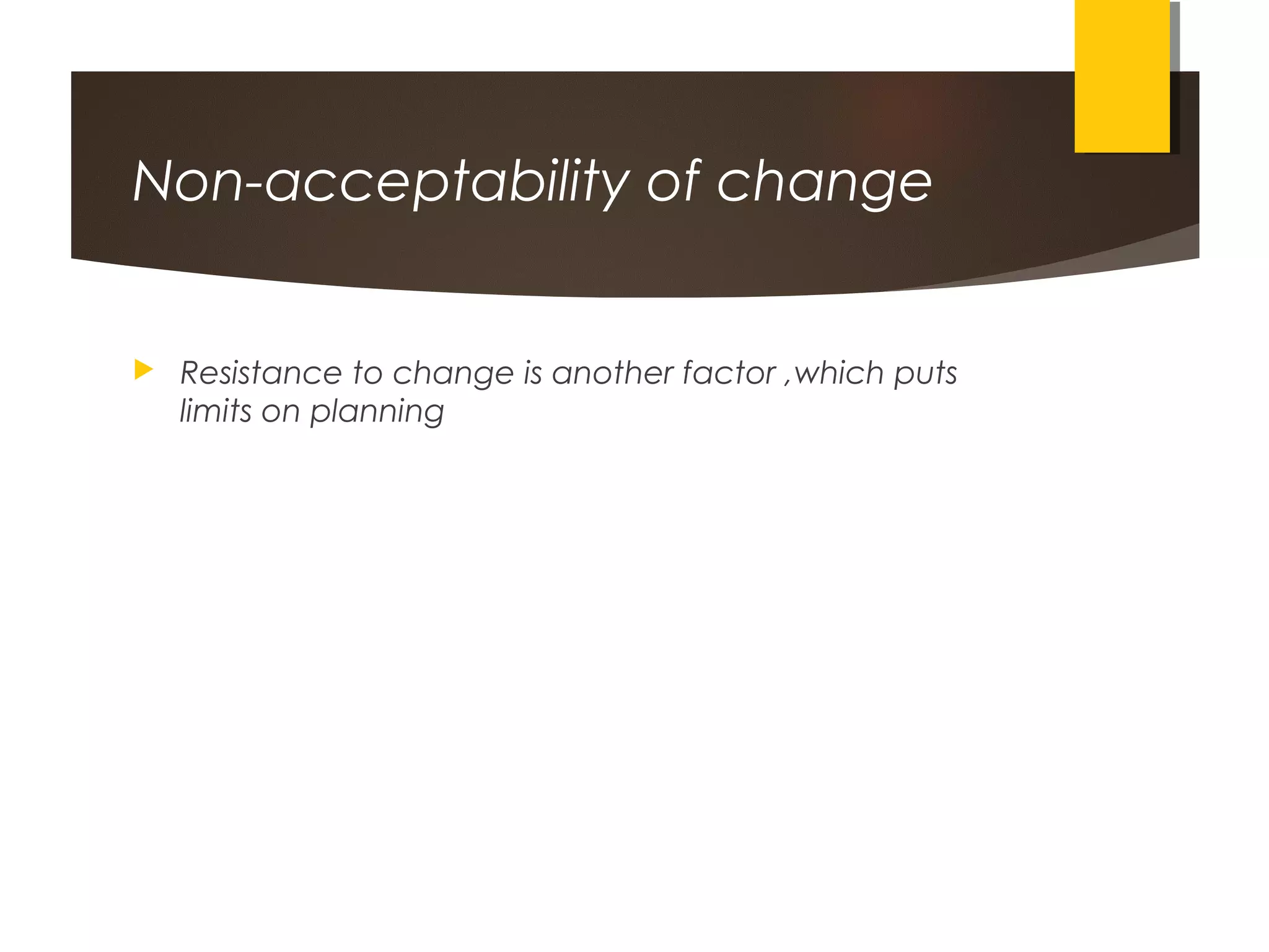 Non-acceptability of change
 Resistance to change is another factor ,which puts
limits on planning
 