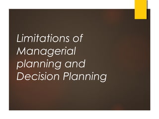 Limitations of
Managerial
planning and
Decision Planning
 