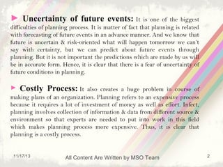 ► Uncertainty of future events: It

is one of the biggest
difficulties of planning process. It is matter of fact that plan...