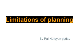 Limitations of planning
By Raj Narayan yadav
 