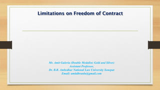 Limitations on Freedom of Contract
Mr. Amit Guleria (Double Medalist; Gold and Silver)
Assistant Professor,
Dr. B.R. Ambedkar National Law University Sonepat
Email: amitdbranlu@gmail.com
 