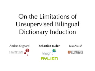 On the Limitations of
Unsupervised Bilingual
Dictionary Induction
Sebastian Ruder Ivan VulićAnders Søgaard
 