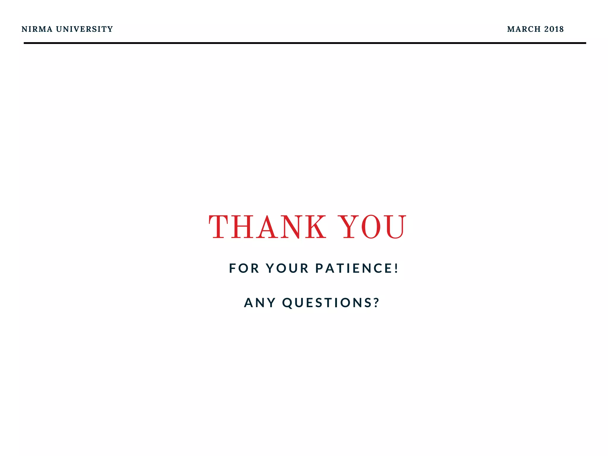 NIRMA UNIVERSITY MARCH 2018
THANK YOU
F O R Y O U R P A T I E N C E !
A N Y Q U E S T I O N S ?  
 