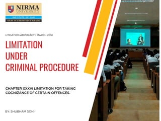 BY: SHUBHAM SONI
CHAPTER XXXVI LIMITATION FOR TAKING
COGNIZANCE OF CERTAIN OFFENCES.
LIMITATION
UNDER 
CRIMINAL PROCEDURE
LITIGATION ADVOCACY | MARCH 2018
 