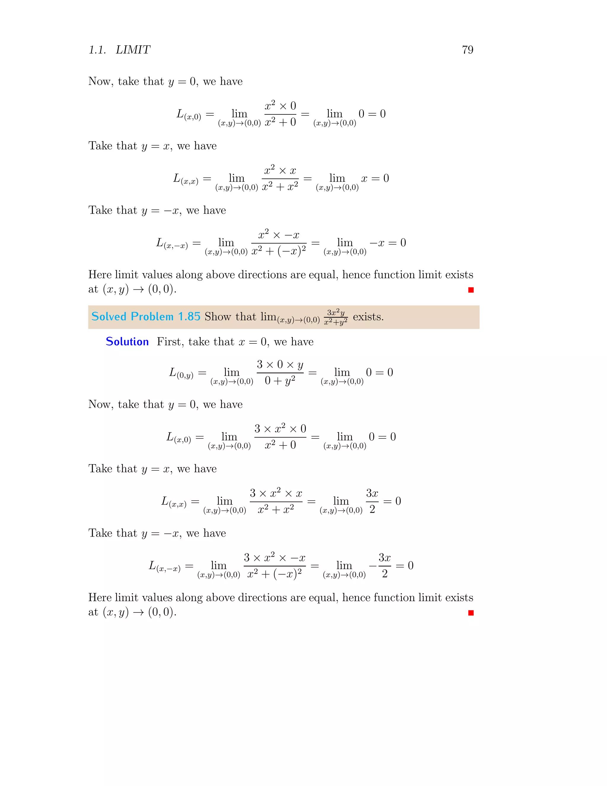 1.1. LIMIT 71
−2
−1
0
1
2
−4 −3 −2 −1 0 1 2 3 4
θ
=
−
π
2
θ
=
π
2
θ
=
π
This is limit of the function at θ → π. Another cross answers may be
find like
L = lim
θ→π
cos θ
p
1 − sin2
θ
=
cos π
p
1 − sin2
π
=
cos π
±1
Then which value from ±1 is acceptable. If we take +1 then limit will be −1
and if we take −1 then limit will be +1. Its answer can be given as; we have
to find the square root of 1 −sin2
θ, that is given independently, and it is not
being solved from algebraic relation, hence we shall take its positive value.
Note that for any value of θ, 1 − sin2
θ shall be always positive. Further
L = lim
θ→π
cos θ
p
1 − sin2
θ
= lim
θ→π
cos θ
± cos θ
= lim
θ→π
cos θ
+ cos θ
= 1
So, where are we going wrong? It is wrong with quadrant. How, Take a
xy-plane and a point (−x, y)
x
y
b
(−x, y)
θ
x
y
1st
= 0, π
2

2nd
= π
2
, π

3rd
= π, 3π
2

4th
= 3π
2
, 2π

The angle θ can be given as
tan θ =
y
−x
This relation gives information about the point than point is in second quad-
rant. Can we write this as
tan θ = −
y
x
=
−y
x
 
