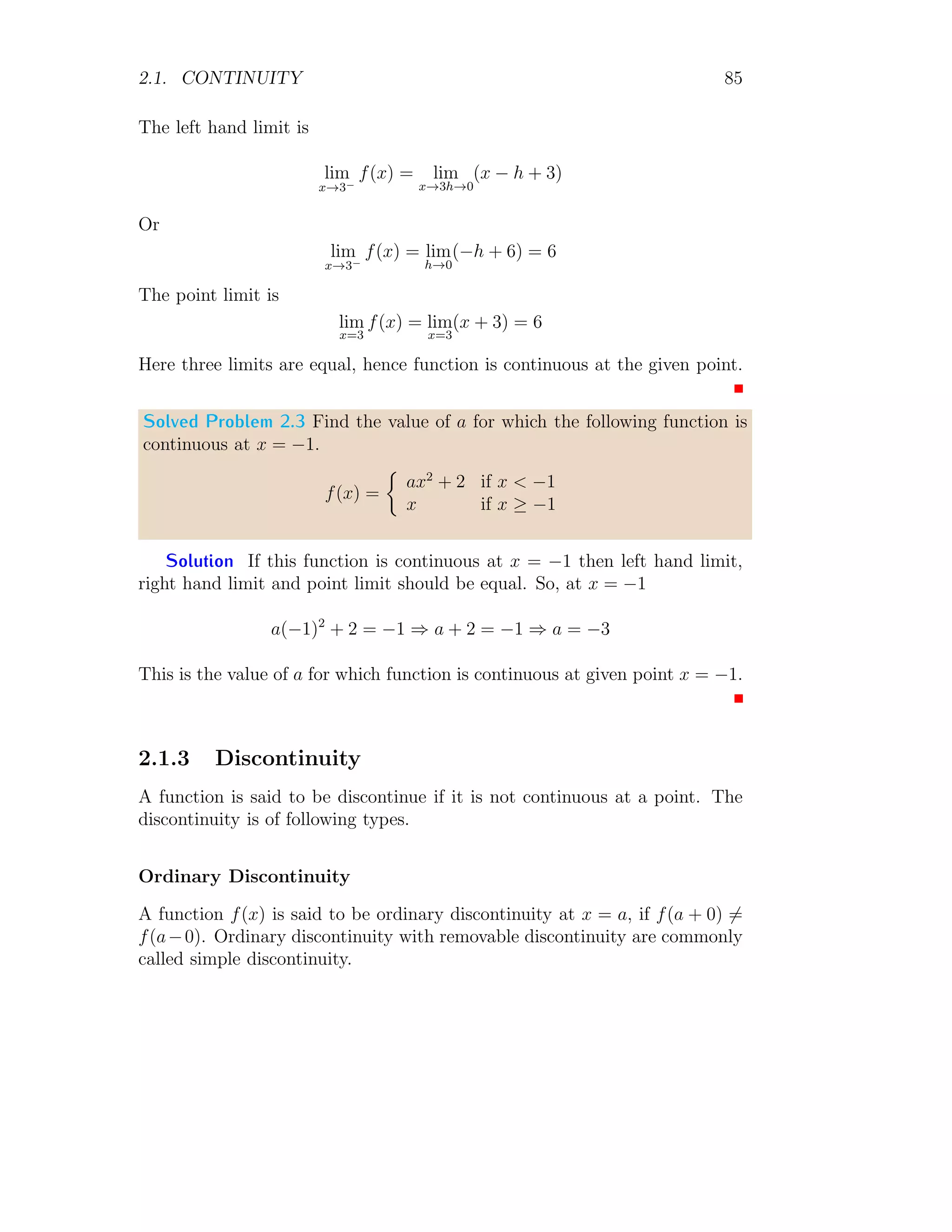 1.1. LIMIT 77
whenever p
(x − x0)2 + (y − y0)2  σ
Solved Problem 1.80 Show that lim(x,y)→(0,0)
x2
x2+y2 does not exist.
Solution First assume that x = 0, then
Solved Problem 1.81 Show that lim(x,y)→(0,0)
x2
x2+y2 does not exist.
Solution Take that x = 0, we have
L(0,y) = lim
(x,y)→(0,0)
0
0 + y2
= 0
Take that y = 0, we have
L(x,0) = lim
(x,y)→(0,0)
x2
x2 + 0
= lim
(x,y)→(0,0)
1 = 1
Take that y = x, we have
L(x,x) = lim
(x,y)→(0,0)
x2
x2 + x2
= lim
(x,y)→(0,0)
0.5 = 0.5
Take that y = −x, we have
L(x,−x) = lim
(x,y)→(0,0)
x2
x2 + x2
= lim
(x,y)→(0,0)
0.5 = 0.5
Here limit values along above directions are not equal, hence function limit
does not exist at (x, y) → (0, 0).
Solved Problem 1.82 Show that lim(x,y)→(0,0)
x2−y2
x2+y2 does not exist.
Solution First, take that x = 0, we have
L(0,y) = lim
(x,y)→(0,0)
0 − y2
0 + y2
= lim
(x,y)→(0,0)
−1 = −1
Now, take that y = 0, we have
L(x,0) = lim
(x,y)→(0,0)
x2
− 0
x2 + 0
== lim
(x,y)→(0,0)
1 = 1
 