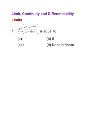 Limit, Continuity and Differentiability
Limits
1.

 e x  e sin x 
lim 

x  0  x  sin x  is equal to



(a) –1

(b) 0

(c) 1

(d) None of these

 