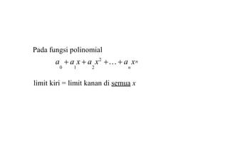 n
a  a x  a x2
… a x
0 1 2 n
Pada fungsi polinomial
limit kiri = limit kanan di semua x
 
