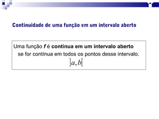 Uma função f é contínua em um intervalo aberto
se for contínua em todos os pontos desse intervalo.
] [ba,
Continuidade de uma função em um intervalo aberto
 