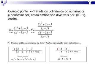 Como o ponto x=1 anula os polinômios do numerador
e denominador, então ambos são divisíveis por (x – 1).
Assim,
 
