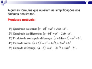 Algumas fórmulas que auxiliam as simplificações nos
cálculos dos limites.
Produtos notáveis:
 