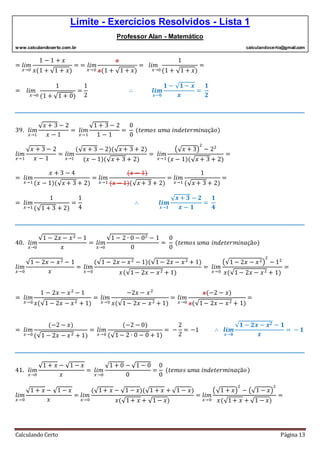 Limite - Exercícios Resolvidos - Lista 1
Professor Alan - Matemático
www.calculandocerto.com.br calculandocerto@gmail.com
Calculando Certo Página 13
= 𝑙𝑖𝑚
𝑥→0
1 − 1 + 𝑥
𝑥(1 + √1 + 𝑥)
= = 𝑙𝑖𝑚
𝑥→0
𝑥
𝑥(1 + √1 + 𝑥)
= 𝑙𝑖𝑚
𝑥→0
1
(1 + √1 + 𝑥)
=
= 𝑙𝑖𝑚
𝑥→0
1
(1 + √1 + 0)
=
1
2
∴ 𝒍𝒊𝒎
𝒙→𝟎
𝟏 − √ 𝟏 − 𝒙
𝒙
=
𝟏
𝟐
__________________________________________________________________________________________
39. 𝑙𝑖𝑚
𝑥→1
√ 𝑥 + 3 − 2
𝑥 − 1
= 𝑙𝑖𝑚
𝑥→1
√1 + 3 − 2
1 − 1
=
0
0
(𝑡𝑒𝑚𝑜𝑠 𝑢𝑚𝑎 𝑖𝑛𝑑𝑒𝑡𝑒𝑟𝑚𝑖𝑛𝑎çã𝑜)
𝑙𝑖𝑚
𝑥→1
√ 𝑥 + 3 − 2
𝑥 − 1
= 𝑙𝑖𝑚
𝑥→1
(√ 𝑥 + 3 − 2)(√ 𝑥 + 3 + 2)
(𝑥 − 1)(√ 𝑥 + 3 + 2)
= 𝑙𝑖𝑚
𝑥→1
(√ 𝑥 + 3)
2
− 22
(𝑥 − 1)(√ 𝑥 + 3 + 2)
=
= 𝑙𝑖𝑚
𝑥→1
𝑥 + 3 − 4
(𝑥 − 1)(√ 𝑥 + 3 + 2)
= 𝑙𝑖𝑚
𝑥→1
(𝑥 − 1)
(𝑥 − 1)(√ 𝑥 + 3 + 2)
= 𝑙𝑖𝑚
𝑥→1
1
(√ 𝑥 + 3 + 2)
=
= 𝑙𝑖𝑚
𝑥→1
1
(√1 + 3 + 2)
=
1
4
∴ 𝒍𝒊𝒎
𝒙→𝟏
√ 𝒙 + 𝟑 − 𝟐
𝒙 − 𝟏
=
𝟏
𝟒
__________________________________________________________________________________________
40. 𝑙𝑖𝑚
𝑥→0
√1 − 2𝑥 − 𝑥2 − 1
𝑥
= 𝑙𝑖𝑚
𝑥→0
√1 − 2 ∙ 0 − 02 − 1
0
=
0
0
(𝑡𝑒𝑚𝑜𝑠 𝑢𝑚𝑎 𝑖𝑛𝑑𝑒𝑡𝑒𝑟𝑚𝑖𝑛𝑎çã𝑜)
𝑙𝑖𝑚
𝑥→0
√1 − 2𝑥 − 𝑥2 − 1
𝑥
= 𝑙𝑖𝑚
𝑥→0
(√1 − 2𝑥 − 𝑥2 − 1)(√1− 2𝑥 − 𝑥2 + 1)
𝑥(√1− 2𝑥 − 𝑥2 + 1)
= 𝑙𝑖𝑚
𝑥→0
(√1 − 2𝑥 − 𝑥2)
2
− 12
𝑥(√1− 2𝑥 − 𝑥2 + 1)
=
= 𝑙𝑖𝑚
𝑥→0
1 − 2𝑥 − 𝑥2
− 1
𝑥(√1 − 2𝑥 − 𝑥2 + 1)
= 𝑙𝑖𝑚
𝑥→0
−2𝑥 − 𝑥2
𝑥(√1− 2𝑥 − 𝑥2 + 1)
= 𝑙𝑖𝑚
𝑥→0
𝑥(−2 − 𝑥)
𝑥(√1− 2𝑥 − 𝑥2 + 1)
=
= 𝑙𝑖𝑚
𝑥→0
(−2 − 𝑥)
(√1 − 2𝑥 − 𝑥2 + 1)
= 𝑙𝑖𝑚
𝑥→0
(−2 − 0)
(√1− 2 ∙ 0 − 0 + 1)
= −
2
2
= −1 ∴ 𝒍𝒊𝒎
𝒙→𝟎
√𝟏 − 𝟐𝒙 − 𝒙 𝟐 − 𝟏
𝒙
= − 𝟏
__________________________________________________________________________________________
41. 𝑙𝑖𝑚
𝑥→0
√1 + 𝑥 − √1 − 𝑥
𝑥
= 𝑙𝑖𝑚
𝑥→0
√1 + 0 − √1 − 0
0
=
0
0
(𝑡𝑒𝑚𝑜𝑠 𝑢𝑚𝑎 𝑖𝑛𝑑𝑒𝑡𝑒𝑟𝑚𝑖𝑛𝑎çã𝑜)
𝑙𝑖𝑚
𝑥→0
√1 + 𝑥 − √1 − 𝑥
𝑥
= 𝑙𝑖𝑚
𝑥→0
(√1+ 𝑥 − √1 − 𝑥)(√1 + 𝑥 + √1 − 𝑥)
𝑥(√1+ 𝑥 + √1 − 𝑥)
= 𝑙𝑖𝑚
𝑥→0
(√1 + 𝑥)
2
− (√1 − 𝑥)
2
𝑥(√1+ 𝑥 + √1 − 𝑥)
=
 