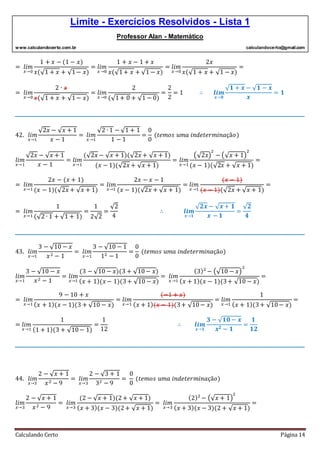 Limite - Exercícios Resolvidos - Lista 1
Professor Alan - Matemático
www.calculandocerto.com.br calculandocerto@gmail.com
Calculando Certo Página 14
= 𝑙𝑖𝑚
𝑥→0
1 + 𝑥 − (1 − 𝑥)
𝑥(√1 + 𝑥 + √1− 𝑥)
= 𝑙𝑖𝑚
𝑥→0
1 + 𝑥 − 1 + 𝑥
𝑥(√1+ 𝑥 + √1 − 𝑥)
= 𝑙𝑖𝑚
𝑥→0
2𝑥
𝑥(√1 + 𝑥 + √1 − 𝑥)
=
= 𝑙𝑖𝑚
𝑥→0
2 ∙ 𝑥
𝑥(√1 + 𝑥 + √1− 𝑥)
= 𝑙𝑖𝑚
𝑥→0
2
(√1+ 0 + √1 − 0)
=
2
2
= 1 ∴ 𝒍𝒊𝒎
𝒙→𝟎
√ 𝟏 + 𝒙 − √ 𝟏 − 𝒙
𝒙
= 𝟏
__________________________________________________________________________________________
42. 𝑙𝑖𝑚
𝑥→1
√2𝑥 − √ 𝑥 + 1
𝑥 − 1
= 𝑙𝑖𝑚
𝑥→1
√2 ∙ 1 − √1 + 1
1 − 1
=
0
0
(𝑡𝑒𝑚𝑜𝑠 𝑢𝑚𝑎 𝑖𝑛𝑑𝑒𝑡𝑒𝑟𝑚𝑖𝑛𝑎çã𝑜)
𝑙𝑖𝑚
𝑥→1
√2𝑥 − √ 𝑥 + 1
𝑥 − 1
= 𝑙𝑖𝑚
𝑥→1
(√2𝑥 − √ 𝑥 + 1)(√2𝑥 + √ 𝑥 + 1)
(𝑥 − 1)(√2𝑥 + √ 𝑥 + 1)
= 𝑙𝑖𝑚
𝑥→1
(√2𝑥)
2
− (√ 𝑥 + 1)
2
(𝑥 − 1)(√2𝑥 + √ 𝑥 + 1)
=
= 𝑙𝑖𝑚
𝑥→1
2𝑥 − (𝑥 + 1)
(𝑥 − 1)(√2𝑥 + √ 𝑥 + 1)
= 𝑙𝑖𝑚
𝑥→1
2𝑥 − 𝑥 − 1
(𝑥 − 1)(√2𝑥 + √ 𝑥 + 1)
= 𝑙𝑖𝑚
𝑥→1
(𝑥 − 1)
(𝑥 − 1)(√2𝑥 + √ 𝑥 + 1)
=
= 𝑙𝑖𝑚
𝑥→1
1
(√2 ∙ 1 + √1 + 1)
=
1
2√2
=
√2
4
∴ 𝒍𝒊𝒎
𝒙→𝟏
√ 𝟐𝒙 − √ 𝒙 + 𝟏
𝒙 − 𝟏
=
√ 𝟐
𝟒
__________________________________________________________________________________________
43. 𝑙𝑖𝑚
𝑥→1
3 − √10 − 𝑥
𝑥2 − 1
= 𝑙𝑖𝑚
𝑥→1
3 − √10 − 1
12 − 1
=
0
0
(𝑡𝑒𝑚𝑜𝑠 𝑢𝑚𝑎 𝑖𝑛𝑑𝑒𝑡𝑒𝑟𝑚𝑖𝑛𝑎çã𝑜)
𝑙𝑖𝑚
𝑥→1
3 − √10 − 𝑥
𝑥2 − 1
= 𝑙𝑖𝑚
𝑥→1
(3 − √10 − 𝑥)(3 + √10− 𝑥)
( 𝑥 + 1)(𝑥 − 1)(3+ √10 − 𝑥)
= 𝑙𝑖𝑚
𝑥→1
(3)2
− (√10 − 𝑥)
2
( 𝑥 + 1)(𝑥 − 1)(3+ √10 − 𝑥)
=
= 𝑙𝑖𝑚
𝑥→1
9 − 10 + 𝑥
( 𝑥 + 1)(𝑥 − 1)(3 + √10 − 𝑥)
= 𝑙𝑖𝑚
𝑥→1
(−1 + 𝑥)
( 𝑥 + 1)(𝑥 − 1)(3+ √10− 𝑥)
= 𝑙𝑖𝑚
𝑥→1
1
( 𝑥 + 1)(3+ √10− 𝑥)
=
= 𝑙𝑖𝑚
𝑥→1
1
(1 + 1)(3 + √10− 1)
=
1
12
∴ 𝒍𝒊𝒎
𝒙→𝟏
𝟑 − √ 𝟏𝟎 − 𝒙
𝒙 𝟐 − 𝟏
=
𝟏
𝟏𝟐
__________________________________________________________________________________________
44. 𝑙𝑖𝑚
𝑥→3
2 − √ 𝑥 + 1
𝑥2 − 9
= 𝑙𝑖𝑚
𝑥→3
2 − √3 + 1
32 − 9
=
0
0
(𝑡𝑒𝑚𝑜𝑠 𝑢𝑚𝑎 𝑖𝑛𝑑𝑒𝑡𝑒𝑟𝑚𝑖𝑛𝑎çã𝑜)
𝑙𝑖𝑚
𝑥→3
2 − √ 𝑥 + 1
𝑥2 − 9
= 𝑙𝑖𝑚
𝑥→3
(2 − √ 𝑥 + 1)(2+ √ 𝑥 + 1)
( 𝑥 + 3)(𝑥 − 3)(2+ √ 𝑥 + 1)
= 𝑙𝑖𝑚
𝑥→3
(2)2
− (√ 𝑥 + 1)
2
( 𝑥 + 3)(𝑥 − 3)(2 + √ 𝑥 + 1)
=
 