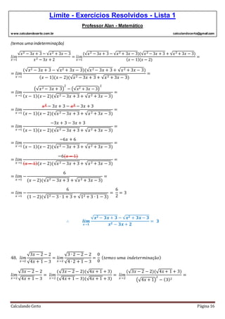 Limite - Exercícios Resolvidos - Lista 1
Professor Alan - Matemático
www.calculandocerto.com.br calculandocerto@gmail.com
Calculando Certo Página 16
(temos uma indeterminação)
𝑙𝑖𝑚
𝑥→1
√𝑥2 − 3𝑥 + 3 − √𝑥2 + 3𝑥 − 3
𝑥2 − 3𝑥 + 2
= 𝑙𝑖𝑚
𝑥→1
(√𝑥2 − 3𝑥 + 3 − √𝑥2 + 3𝑥 − 3)(√𝑥2 − 3𝑥 + 3 + √𝑥2 + 3𝑥 − 3)
( 𝑥 − 1)(𝑥 − 2)
=
= 𝑙𝑖𝑚
𝑥→1
(√𝑥2 − 3𝑥 + 3 − √𝑥2 + 3𝑥 − 3)(√𝑥2 − 3𝑥 + 3 + √𝑥2 + 3𝑥 − 3)
( 𝑥 − 1)(𝑥 − 2)(√𝑥2 − 3𝑥 + 3 + √𝑥2 + 3𝑥 − 3)
=
= 𝑙𝑖𝑚
𝑥→1
(√𝑥2 − 3𝑥 + 3)
2
− (√ 𝑥2 + 3𝑥 − 3)
2
( 𝑥 − 1)(𝑥 − 2)(√𝑥2 − 3𝑥 + 3 + √𝑥2 + 3𝑥 − 3)
=
= 𝑙𝑖𝑚
𝑥→1
𝑥2
− 3𝑥 + 3 − 𝑥2
− 3𝑥 + 3
( 𝑥 − 1)(𝑥 − 2)(√𝑥2 − 3𝑥 + 3 + √𝑥2 + 3𝑥 − 3)
=
= 𝑙𝑖𝑚
𝑥→1
−3𝑥 + 3 − 3𝑥 + 3
( 𝑥 − 1)(𝑥 − 2)(√𝑥2 − 3𝑥 + 3 + √𝑥2 + 3𝑥 − 3)
=
= 𝑙𝑖𝑚
𝑥→1
−6𝑥 + 6
( 𝑥 − 1)(𝑥 − 2)(√𝑥2 − 3𝑥 + 3 + √𝑥2 + 3𝑥 − 3)
=
= 𝑙𝑖𝑚
𝑥→1
−6(𝑥 − 1)
( 𝑥 − 1)(𝑥 − 2)(√𝑥2 − 3𝑥 + 3 + √𝑥2 + 3𝑥 − 3)
=
= 𝑙𝑖𝑚
𝑥→1
−
6
(𝑥 − 2)(√𝑥2 − 3𝑥 + 3 + √𝑥2 + 3𝑥 − 3)
=
= 𝑙𝑖𝑚
𝑥→1
−
6
(1 − 2)(√12 − 3 ∙ 1 + 3 + √12 + 3 ∙ 1 − 3)
=
6
2
= 3
∴ 𝒍𝒊𝒎
𝒙→𝟏
√𝒙 𝟐 − 𝟑𝒙 + 𝟑 − √𝒙 𝟐 + 𝟑𝒙 − 𝟑
𝒙 𝟐 − 𝟑𝒙 + 𝟐
= 𝟑
48. 𝑙𝑖𝑚
𝑥→2
√3𝑥 − 2 − 2
√4𝑥 + 1 − 3
= 𝑙𝑖𝑚
𝑥→2
√3 ∙ 2 − 2 − 2
√4 ∙ 2 + 1 − 3
=
0
0
( 𝑡𝑒𝑚𝑜𝑠 𝑢𝑚𝑎 𝑖𝑛𝑑𝑒𝑡𝑒𝑟𝑚𝑖𝑛𝑎çã𝑜)
𝑙𝑖𝑚
𝑥→2
√3𝑥 − 2 − 2
√4𝑥 + 1 − 3
= 𝑙𝑖𝑚
𝑥→2
(√3𝑥 − 2 − 2)(√4𝑥 + 1 + 3)
(√4𝑥 + 1 − 3)(√4𝑥 + 1 + 3)
= 𝑙𝑖𝑚
𝑥→2
(√3𝑥 − 2 − 2)(√4𝑥 + 1 + 3)
(√4𝑥 + 1)
2
− (3)2
=
 