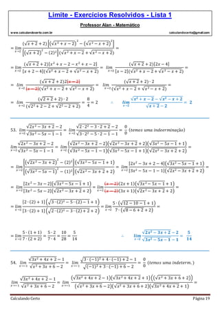 Limite - Exercícios Resolvidos - Lista 1
Professor Alan - Matemático
www.calculandocerto.com.br calculandocerto@gmail.com
Calculando Certo Página 19
= 𝑙𝑖𝑚
𝑥→2
(√ 𝑥 + 2 + 2)[(√𝑥2 + 𝑥 − 2)
2
− (√𝑥2 − 𝑥 + 2)
2
]
[(√ 𝑥 + 2)
2
− (2)2](√𝑥2 + 𝑥 − 2 + √𝑥2 − 𝑥 + 2)
=
= 𝑙𝑖𝑚
𝑥→2
(√ 𝑥 + 2 + 2)[ 𝑥2
+ 𝑥 − 2 − 𝑥2
+ 𝑥 − 2]
[ 𝑥 + 2 − 4](√𝑥2 + 𝑥 − 2 + √𝑥2 − 𝑥 + 2)
= 𝑙𝑖𝑚
𝑥→2
(√ 𝑥 + 2 + 2)[2𝑥 − 4]
[ 𝑥 − 2](√𝑥2 + 𝑥 − 2 + √𝑥2 − 𝑥 + 2)
=
= 𝑙𝑖𝑚
𝑥→2
(√ 𝑥 + 2 + 2)2[ 𝑥 − 2]
[ 𝑥 − 2](√𝑥2 + 𝑥 − 2 + √𝑥2 − 𝑥 + 2)
= 𝑙𝑖𝑚
𝑥→2
(√ 𝑥 + 2 + 2) ∙ 2
(√𝑥2 + 𝑥 − 2 + √𝑥2 − 𝑥 + 2)
=
= 𝑙𝑖𝑚
𝑥→2
(√2 + 2 + 2) ∙ 2
(√22 + 2 − 2 + √22 − 2 + 2)
=
8
4
= 2 ∴ 𝒍𝒊𝒎
𝒙→𝟐
√𝒙 𝟐 + 𝒙 − 𝟐 − √𝒙 𝟐 − 𝒙 + 𝟐
√ 𝒙 + 𝟐 − 𝟐
= 𝟐
__________________________________________________________________________________________
53. 𝑙𝑖𝑚
𝑥→2
√2𝑥2 − 3𝑥 + 2 − 2
√3𝑥2 − 5𝑥 − 1 − 1
= 𝑙𝑖𝑚
𝑥→2
√2 ∙ 22 − 3 ∙ 2 + 2 − 2
√3 ∙ 22 − 5 ∙ 2 − 1 − 1
=
0
0
( 𝑡𝑒𝑚𝑜𝑠 𝑢𝑚𝑎 𝑖𝑛𝑑𝑒𝑒𝑟𝑚𝑖𝑛𝑎çã𝑜)
𝑙𝑖𝑚
𝑥→2
√2𝑥2 − 3𝑥 + 2 − 2
√3𝑥2 − 5𝑥 − 1 − 1
= 𝑙𝑖𝑚
𝑥→2
(√2𝑥2 − 3𝑥 + 2 − 2)(√2𝑥2 − 3𝑥 + 2 + 2)(√3𝑥2 − 5𝑥 − 1 + 1)
(√3𝑥2 − 5𝑥 − 1 − 1)(√3𝑥2 − 5𝑥 − 1 + 1)(√2𝑥2 − 3𝑥 + 2 + 2)
=
= 𝑙𝑖𝑚
𝑥→2
[(√2𝑥2 − 3𝑥 + 2)
2
− (2)2
](√3𝑥2 − 5𝑥 − 1 + 1)
[(√3𝑥2 − 5𝑥 − 1)
2
− (1)2](√2𝑥2 − 3𝑥 + 2 + 2)
= 𝑙𝑖𝑚
𝑥→2
[2𝑥2
− 3𝑥 + 2 − 4](√3𝑥2 − 5𝑥 − 1 + 1)
[3𝑥2 − 5𝑥 − 1 − 1](√2𝑥2 − 3𝑥 + 2 + 2)
=
= 𝑙𝑖𝑚
𝑥→2
[2𝑥2
− 3𝑥 − 2](√3𝑥2 − 5𝑥 − 1 + 1)
[3𝑥2 − 5𝑥 − 2](√2𝑥2 − 3𝑥 + 2 + 2)
= 𝑙𝑖𝑚
𝑥→2
( 𝑥 − 2)(2𝑥 + 1)(√3𝑥2 − 5𝑥 − 1 + 1)
( 𝑥 − 2)(3𝑥 + 1)(√2𝑥2 − 3𝑥 + 2 + 2)
=
= 𝑙𝑖𝑚
𝑥→2
[2 ∙ (2) + 1](√3 ∙ (2)2 − 5 ∙ (2)− 1 + 1)
[3 ∙ (2) + 1](√2 ∙ (2)2 − 3 ∙ (2)+ 2 + 2)
= 𝑙𝑖𝑚
𝑥→2
5 ∙ (√12 − 10 − 1 + 1)
7 ∙ (√8 − 6 + 2 + 2)
=
= 𝑙𝑖𝑚
𝑥→2
5 ∙ (1 + 1)
7 ∙ (2 + 2)
=
5 ∙ 2
7 ∙ 4
=
10
28
=
5
14
∴ 𝒍𝒊𝒎
𝒙→𝟐
√𝟐𝒙 𝟐 − 𝟑𝒙 + 𝟐 − 𝟐
√𝟑𝒙 𝟐 − 𝟓𝒙 − 𝟏 − 𝟏
=
𝟓
𝟏𝟒
__________________________________________________________________________________________
54. 𝑙𝑖𝑚
𝑥→−1
√3𝑥2 + 4𝑥 + 2 − 1
√𝑥2 + 3𝑥 + 6 − 2
= 𝑙𝑖𝑚
𝑥→−1
√3 ∙ (−1)2 + 4 ∙ (−1) + 2 − 1
√(−1)2 + 3 ∙ (−1) + 6 − 2
=
0
0
(𝑡𝑒𝑚𝑜𝑠 𝑢𝑚𝑎 𝑖𝑛𝑑𝑒𝑡𝑒𝑟𝑚. )
𝑙𝑖𝑚
𝑥→−1
√3𝑥2 + 4𝑥 + 2 − 1
√𝑥2 + 3𝑥 + 6 − 2
= 𝑙𝑖𝑚
𝑥→−1
(√3𝑥2 + 4𝑥 + 2 − 1)(√3𝑥2 + 4𝑥 + 2 + 1)((√𝑥2 + 3𝑥 + 6 + 2))
(√𝑥2 + 3𝑥 + 6 − 2)(√𝑥2 + 3𝑥 + 6 + 2)(√3𝑥2 + 4𝑥 + 2 + 1)
=
 
