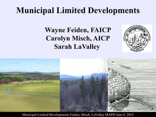 Municipal Limited Developments
Wayne Feiden, FAICP
Carolyn Misch, AICP
Sarah LaValley
Municipal Limited Developments Feiden, Misch, LaValley MAPD June 8, 2012
 