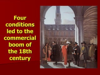 Four conditions led to the commercial boom of the 18th century 