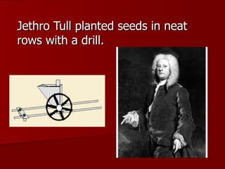 Jethro Tull planted seeds in neat rows with a drill. 