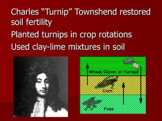 Charles “Turnip” Townshend restored soil fertility Planted turnips in crop rotations Used clay-lime mixtures in soil 