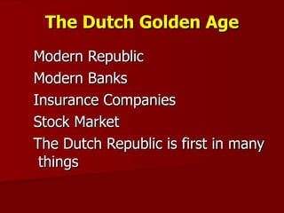 The Dutch Golden Age Modern Republic Modern Banks Insurance Companies Stock Market The Dutch Republic is first in many things 