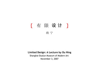 {   有  限  设 计   } 欧 宁 Limited Design: A Lecture by Ou Ning Shanghai Duolun Museum of Modern Art  November 3, 2007 
